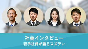 社員インタビュー -若手社員が語るスズデン-